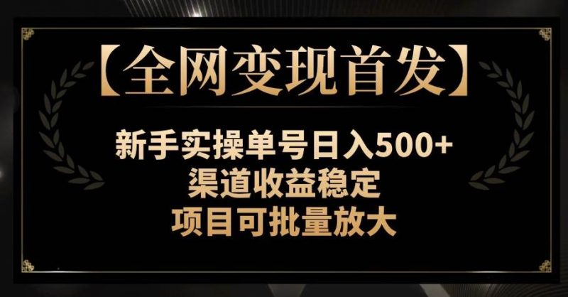【全网变现首发】新手实操单号日入500+，渠道收益稳定，项目可批量放大【揭秘】网赚项目-副业赚钱-互联网创业-独家轻创IP星泽云创