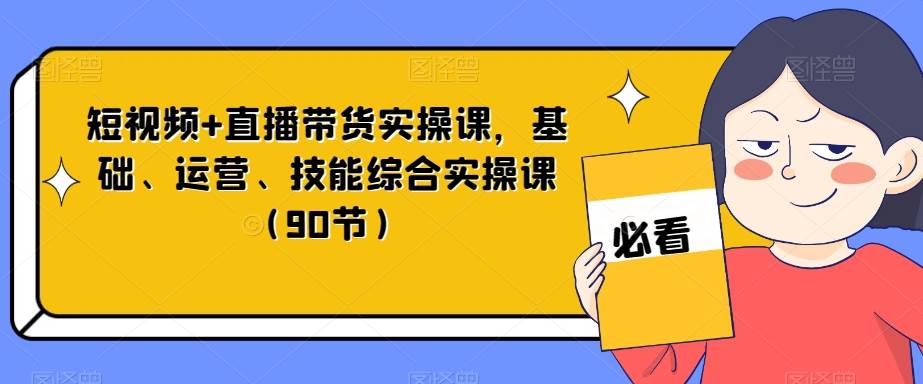 短视频+直播带货实操课，基础、运营、技能综合实操课（90节）网赚项目-副业赚钱-互联网创业-独家轻创IP星泽云创