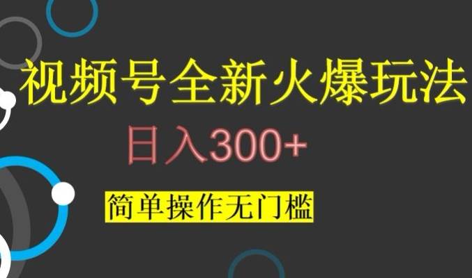 视频号最新爆火玩法，日入300+，简单操作无门槛【揭秘】网赚项目-副业赚钱-互联网创业-独家轻创IP星泽云创