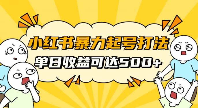 小红书暴力起号秘籍，11月最新玩法，单天变现500+，素人冷启动自媒体创业【揭秘】网赚项目-副业赚钱-互联网创业-独家轻创IP星泽云创