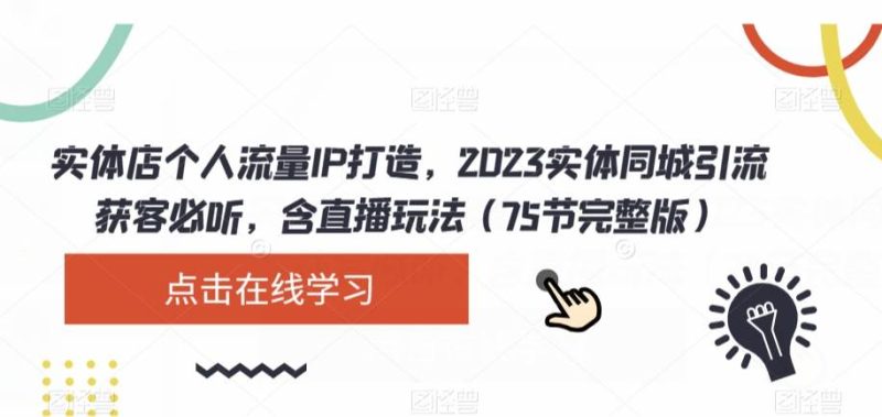 实体店个人流量IP打造，2023实体同城引流获客必听，含直播玩法（75节完整版）网赚项目-副业赚钱-互联网创业-独家轻创IP星泽云创