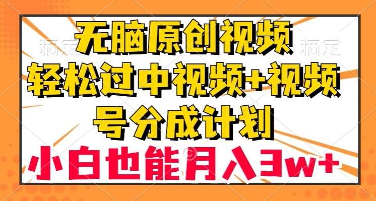 无脑原创视频，轻松过中视频+视频号分成计划，小白也能月入3w+【揭秘】网赚项目-副业赚钱-互联网创业-独家轻创IP星泽云创