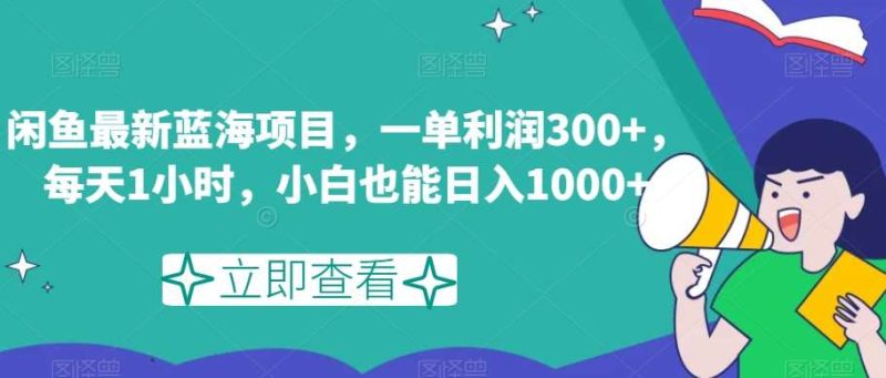 闲鱼最新蓝海项目,一单利润300+,每天1小时,小白也能日入1000+【揭秘】网赚项目-副业赚钱-互联网创业-独家轻创IP星泽云创