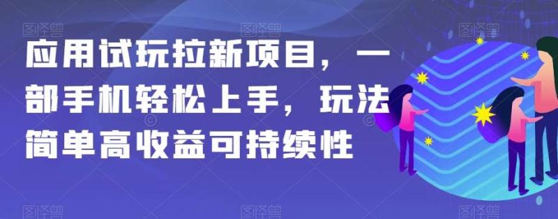 应用试玩拉新项目,一部手机轻松上手,玩法简单高收益可持续性【揭秘】网赚项目-副业赚钱-互联网创业-独家轻创IP星泽云创