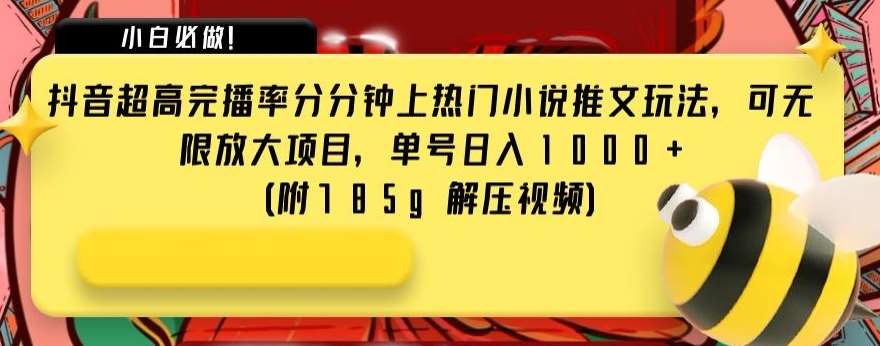 抖音超高完播率分分钟上热门小说推文玩法，可无限放大项目，单号日入1000+(附785g解压视频)【揭秘】网赚项目-副业赚钱-互联网创业-独家轻创IP星泽云创
