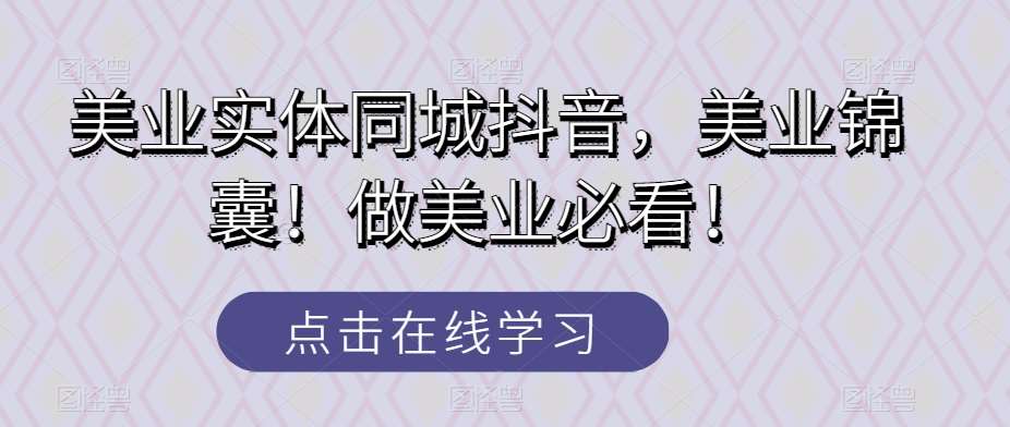 美业实体同城抖音，美业锦囊！做美业必看！网赚项目-副业赚钱-互联网创业-独家轻创IP星泽云创