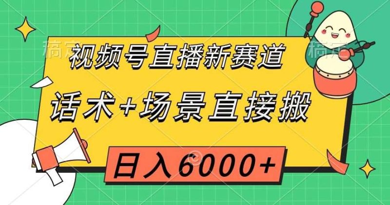 视频号直播新赛道，话术+场景直接搬，日入6000+【揭秘】网赚项目-副业赚钱-互联网创业-独家轻创IP星泽云创