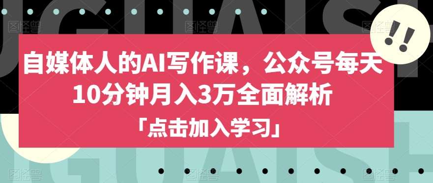 自媒体人的AI写作课，公众号每天10分钟月入3万全面解析网赚项目-副业赚钱-互联网创业-独家轻创IP星泽云创