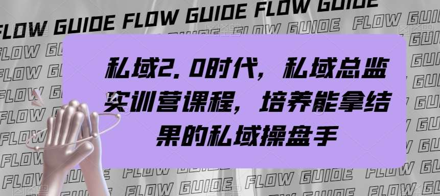 私域2.0时代，私域总监实训营课程，培养能拿结果的私域操盘手网赚项目-副业赚钱-互联网创业-独家轻创IP星泽云创