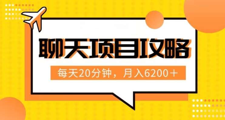 聊天项目最新玩法，每天20分钟，月入6200＋，附详细实操流程解析（六节课）【揭秘】网赚项目-副业赚钱-互联网创业-独家轻创IP星泽云创