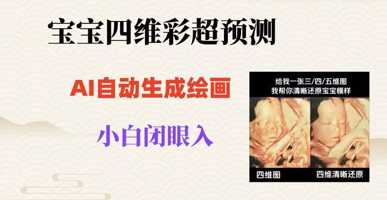 宝宝四维彩超AI预测项目，无门槛生成闭眼入日500+【揭秘】网赚项目-副业赚钱-互联网创业-独家轻创IP星泽云创