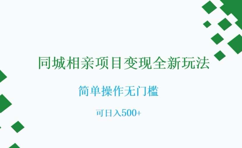 同城相亲项目变现全新玩法，简单操作无门槛，可日入500+【揭秘】网赚项目-副业赚钱-互联网创业-独家轻创IP星泽云创