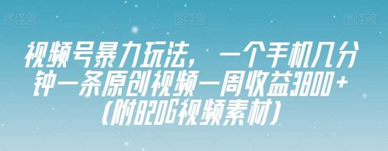 视频号暴力玩法，一个手机几分钟一条原创视频一周收益3800+（附820G视频素材）网赚项目-副业赚钱-互联网创业-独家轻创IP星泽云创