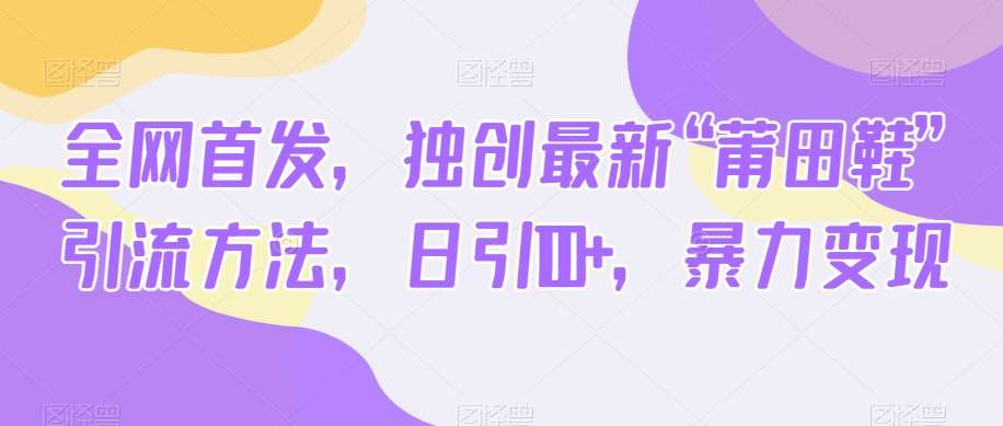 全网首发，独创最新“莆田鞋”引流方法，日引100+，暴力变现网赚项目-副业赚钱-互联网创业-独家轻创IP星泽云创
