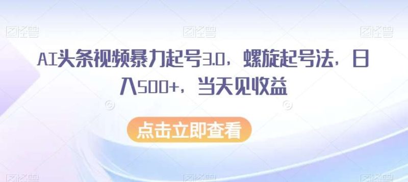 AI头条视频暴力起号3.0，螺旋起号法，日入500+，当天见收益【揭秘】网赚项目-副业赚钱-互联网创业-独家轻创IP星泽云创