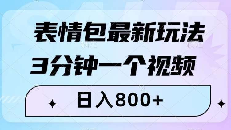 表情包最新玩法，3分钟一个视频，日入800+，小白也能做【揭秘】网赚项目-副业赚钱-互联网创业-独家轻创IP星泽云创