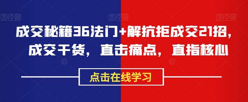 成交秘籍36法门+解抗拒成交21招，成交干货，直击痛点，直指核心网赚项目-副业赚钱-互联网创业-独家轻创IP星泽云创