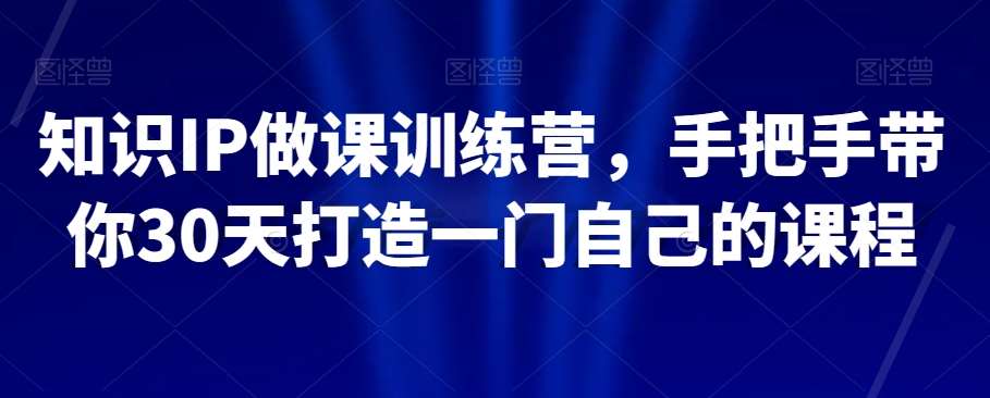 知识IP做课训练营，手把手带你30天打造一门自己的课程网赚项目-副业赚钱-互联网创业-独家轻创IP星泽云创