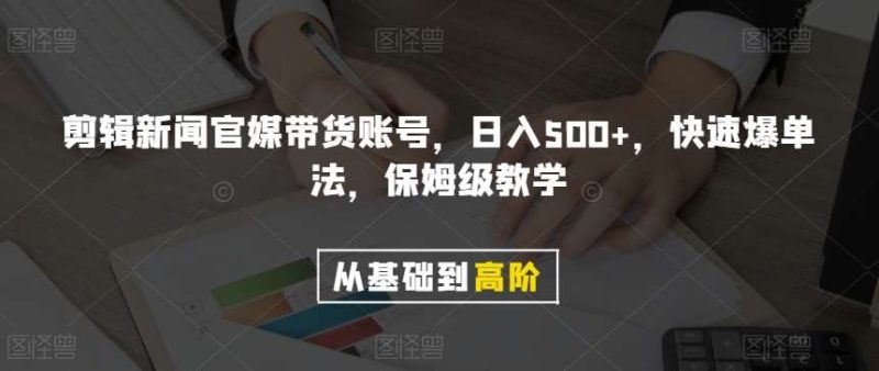 剪辑新闻官媒带货账号，日入500+，快速爆单法，保姆级教学【揭秘】网赚项目-副业赚钱-互联网创业-独家轻创IP星泽云创