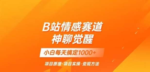 B站情感冷门蓝海赛道秒变现《神聊觉醒》一天轻松变现500+【揭秘】网赚项目-副业赚钱-互联网创业-独家轻创IP星泽云创