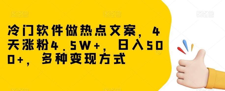 冷门软件做热点文案，4天涨粉4.5W+，日入500+，多种变现方式【揭秘】网赚项目-副业赚钱-互联网创业-独家轻创IP星泽云创