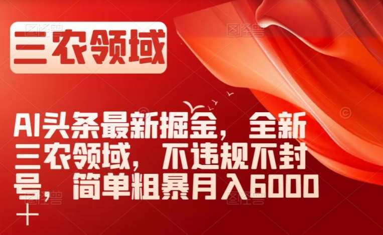 AI头条最新掘金，全新三农领域，不违规不封号，简单粗暴月入6000＋【揭秘】网赚项目-副业赚钱-互联网创业-独家轻创IP星泽云创