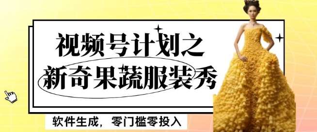最新项目视频号计划之新奇果蔬服装秀，软件生成，零门槛零投入也可月入5000+【揭秘】网赚项目-副业赚钱-互联网创业-独家轻创IP星泽云创