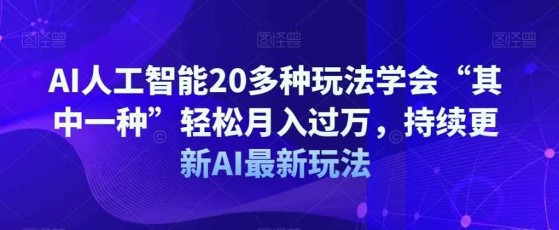 AI人工智能20多种玩法学会“其中一种”轻松月入过万,持续更新AI最新玩法网赚项目-副业赚钱-互联网创业-独家轻创IP星泽云创