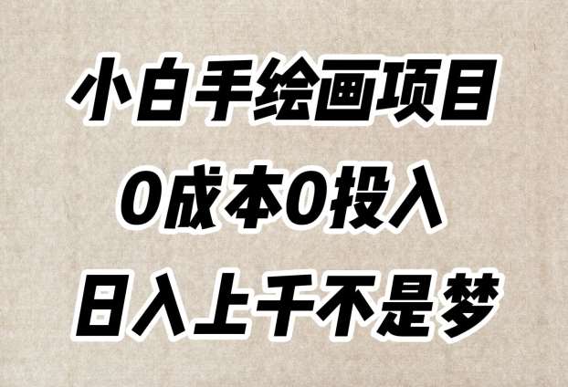 小白手绘画项目，简单无脑，0成本0投入，日入上千不是梦【揭秘】网赚项目-副业赚钱-互联网创业-独家轻创IP星泽云创