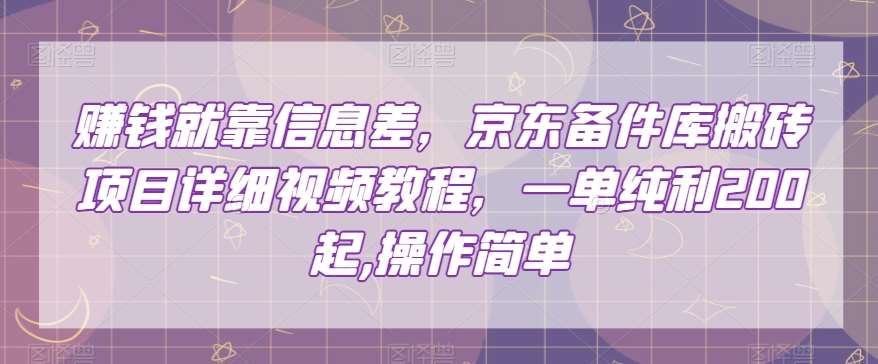 赚钱就靠信息差，京东备件库搬砖项目详细视频教程，一单纯利200，操作简单【揭秘】网赚项目-副业赚钱-互联网创业-独家轻创IP星泽云创