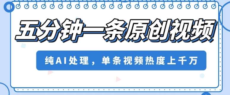 五分钟一条原创视频，纯AI处理，单条视频热度上千万【揭秘】网赚项目-副业赚钱-互联网创业-独家轻创IP星泽云创