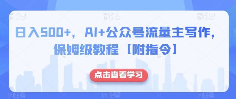 日入500+，AI+公众号流量主写作，保姆级教程【附指令】网赚项目-副业赚钱-互联网创业-独家轻创IP星泽云创
