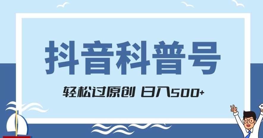 抖音科普号项目，轻松过原创，官方流量扶持，涨粉快，日入500+【揭秘】网赚项目-副业赚钱-互联网创业-独家轻创IP星泽云创