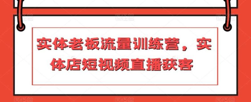 实体老板流量训练营，实体店短视频直播获客网赚项目-副业赚钱-互联网创业-独家轻创IP星泽云创
