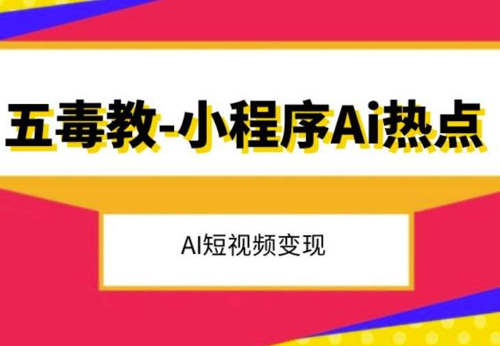 五毒教抖音小程序Ai热点，Al短视频变现网赚项目-副业赚钱-互联网创业-独家轻创IP星泽云创