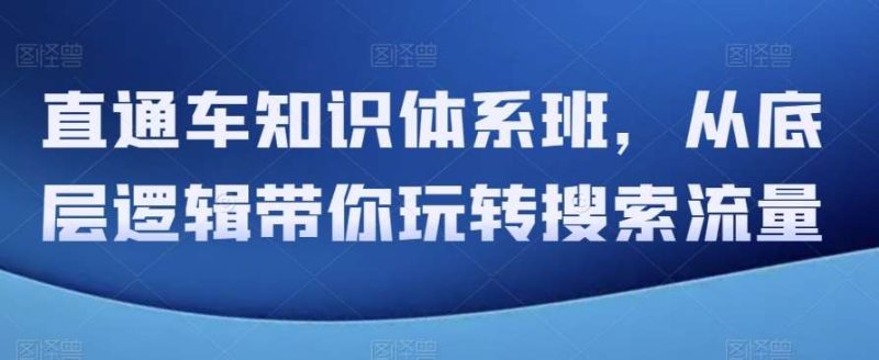 直通车知识体系班，从底层逻辑带你玩转搜索流量网赚项目-副业赚钱-互联网创业-独家轻创IP星泽云创