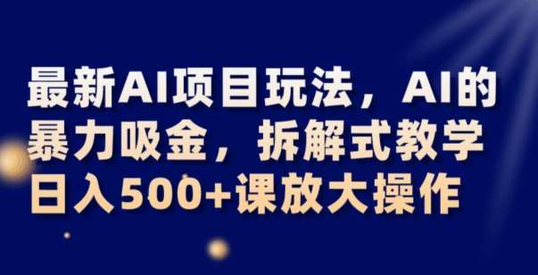 最新AI项目玩法，AI的暴力吸金，拆解式教学，日入500+可放大操作【揭秘】网赚项目-副业赚钱-互联网创业-独家轻创IP星泽云创