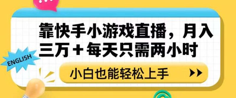 靠快手小游戏直播，月入三万+每天只需两小时，小白也能轻松上手【揭秘】网赚项目-副业赚钱-互联网创业-独家轻创IP星泽云创