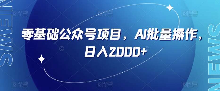 零基础公众号项目，AI批量操作，日入2000+【揭秘】网赚项目-副业赚钱-互联网创业-独家轻创IP星泽云创