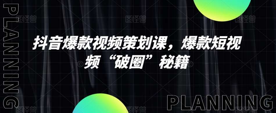 抖音爆款视频策划课，爆款短视频“破圈”秘籍网赚项目-副业赚钱-互联网创业-独家轻创IP星泽云创
