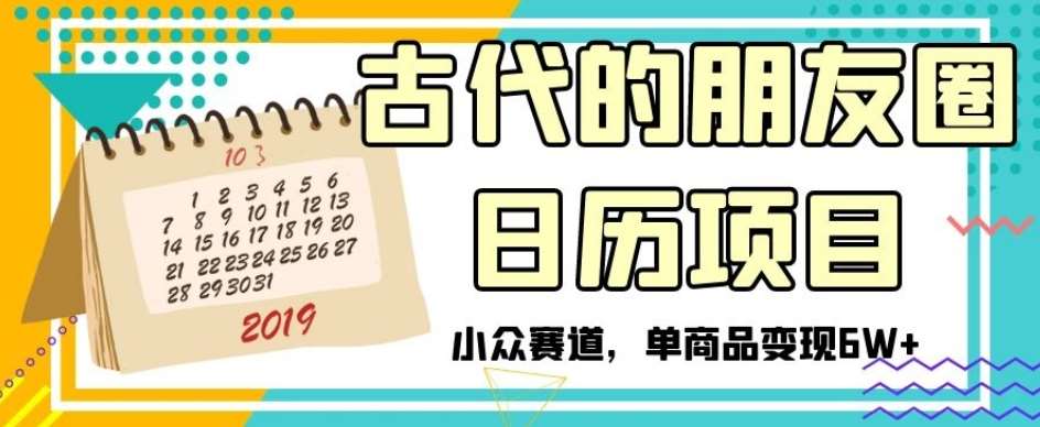 古代的朋友圈日历项目，小众赛道，单商品变现6W+【揭秘】网赚项目-副业赚钱-互联网创业-独家轻创IP星泽云创