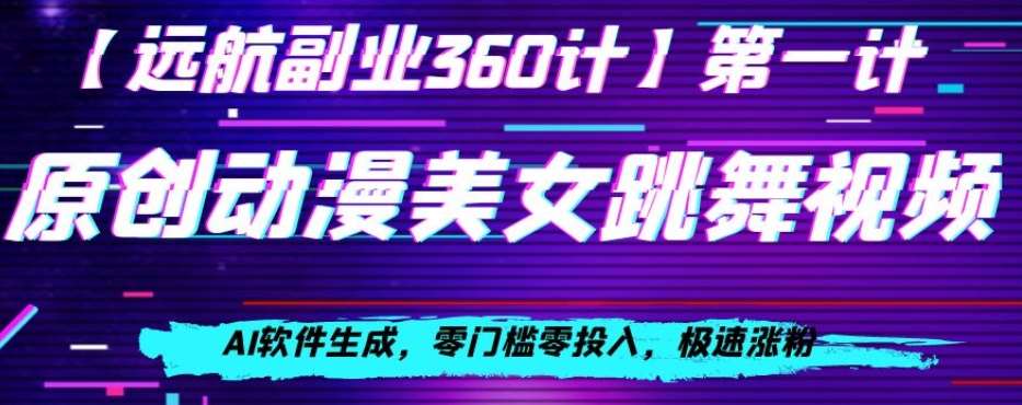 动漫美女跳舞视频，AI软件生成，零门槛零投入，极速涨粉【揭秘】网赚项目-副业赚钱-互联网创业-独家轻创IP星泽云创