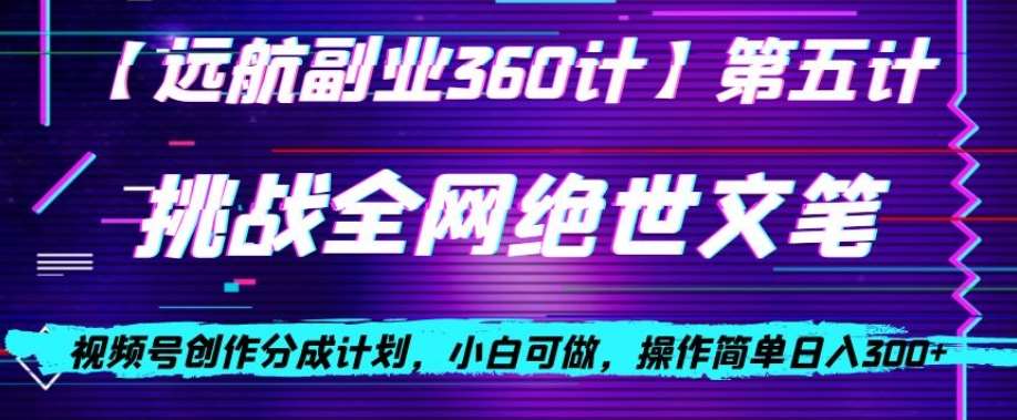 视频号创作分成之挑战全网绝世文笔，小白可做，操作简单日入300+【揭秘】网赚项目-副业赚钱-互联网创业-独家轻创IP星泽云创