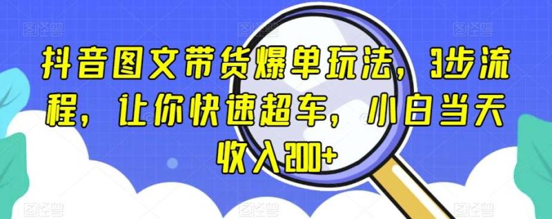 抖音图文带货爆单玩法，3步流程，让你快速超车，小白当天收入200+【揭秘】网赚项目-副业赚钱-互联网创业-独家轻创IP星泽云创