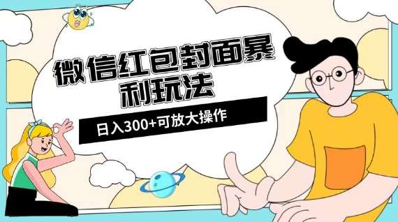 微信红包封面日入300+，全新全平台玩法【揭秘】网赚项目-副业赚钱-互联网创业-独家轻创IP星泽云创
