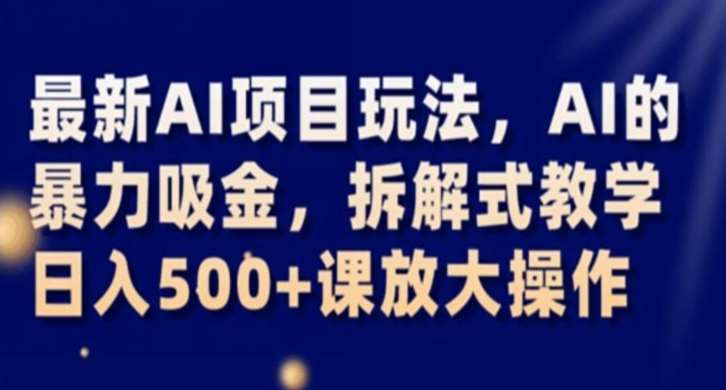 最新AI项目玩法，AI的暴力吸金，拆解式教学，日入500+课放大操作【揭秘】网赚项目-副业赚钱-互联网创业-独家轻创IP星泽云创