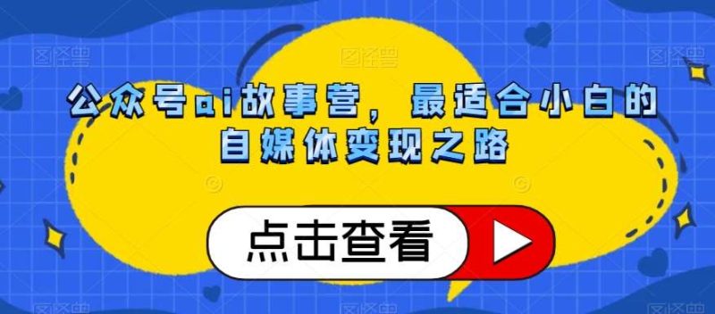 公众号ai故事营,最适合小白的自媒体变现之路网赚项目-副业赚钱-互联网创业-独家轻创IP星泽云创