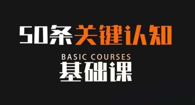 50条关键认知基础课，改变人生不是靠懂很多道理，而是关键认知网赚项目-副业赚钱-互联网创业-独家轻创IP星泽云创
