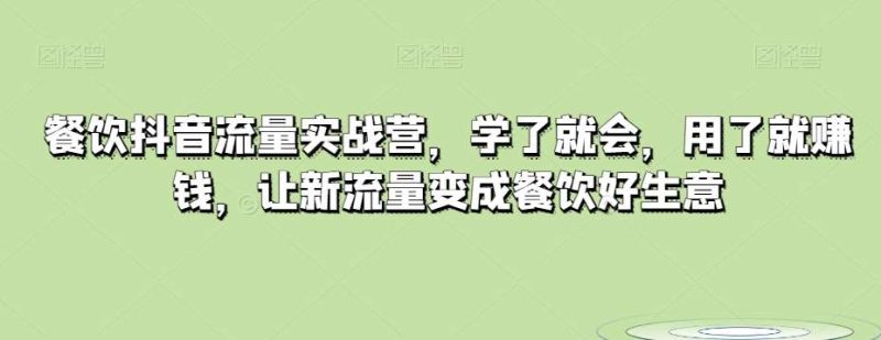 餐饮抖音流量实战营，学了就会，用了就赚钱，让新流量变成餐饮好生意网赚项目-副业赚钱-互联网创业-独家轻创IP星泽云创