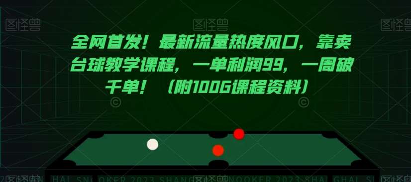全网首发！最新流量热度风口，靠卖台球教学课程，一单利润99，一周破千单！（附100G课程资料）网赚项目-副业赚钱-互联网创业-独家轻创IP星泽云创